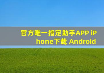 官方唯一指定助手APP iPhone下载 Android